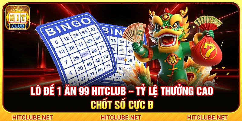 Lô Đề 1 Ăn 99 Hitclub – Tỷ Lệ Thưởng Cao Chốt Số Cực Đỉnh