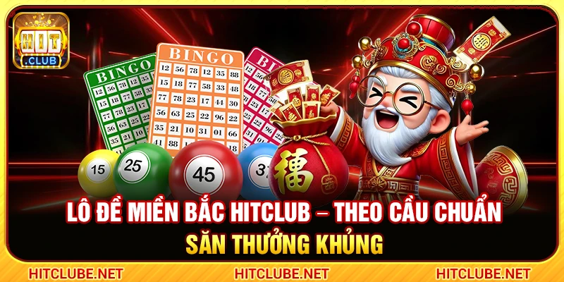Lô Đề Miền Bắc Hitclub – Theo Cầu Chuẩn Săn Thưởng Khủng